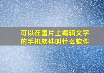 可以在图片上编辑文字的手机软件叫什么软件