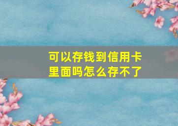 可以存钱到信用卡里面吗怎么存不了