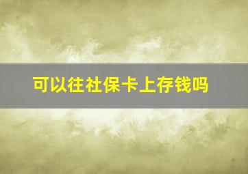 可以往社保卡上存钱吗