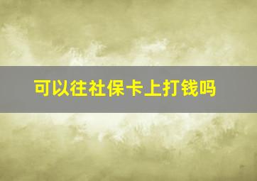 可以往社保卡上打钱吗