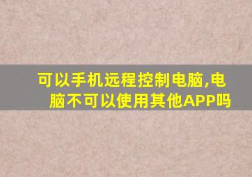 可以手机远程控制电脑,电脑不可以使用其他APP吗