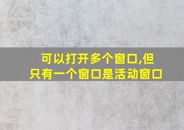 可以打开多个窗口,但只有一个窗口是活动窗口