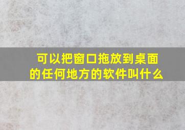 可以把窗口拖放到桌面的任何地方的软件叫什么