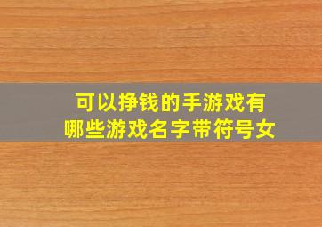 可以挣钱的手游戏有哪些游戏名字带符号女