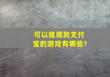 可以提现到支付宝的游戏有哪些?