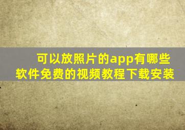 可以放照片的app有哪些软件免费的视频教程下载安装