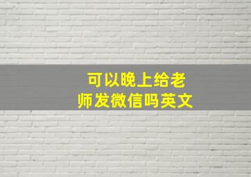 可以晚上给老师发微信吗英文