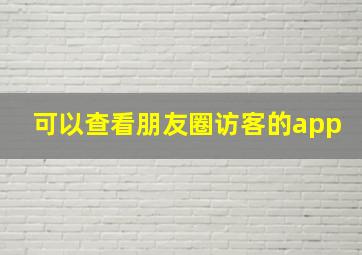 可以查看朋友圈访客的app