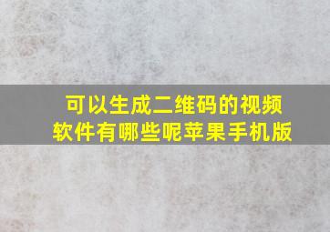 可以生成二维码的视频软件有哪些呢苹果手机版