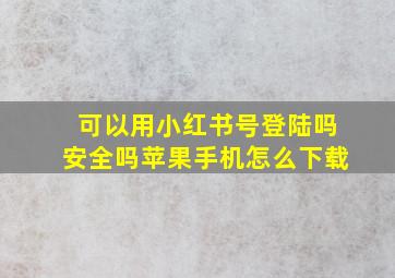 可以用小红书号登陆吗安全吗苹果手机怎么下载