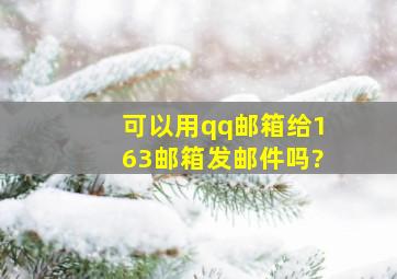 可以用qq邮箱给163邮箱发邮件吗?