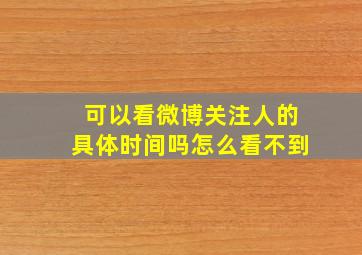 可以看微博关注人的具体时间吗怎么看不到