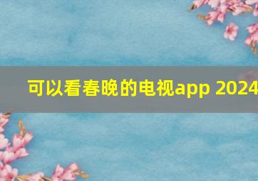 可以看春晚的电视app 2024