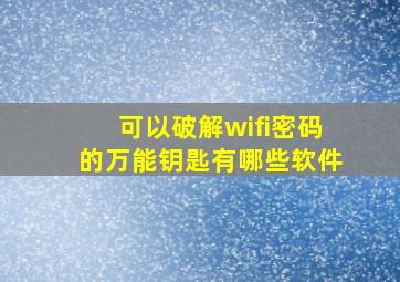 可以破解wifi密码的万能钥匙有哪些软件