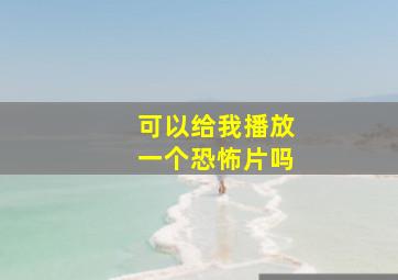 可以给我播放一个恐怖片吗