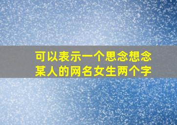 可以表示一个思念想念某人的网名女生两个字