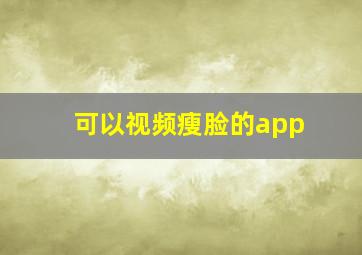 可以视频瘦脸的app