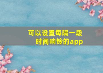 可以设置每隔一段时间响铃的app