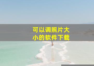 可以调照片大小的软件下载