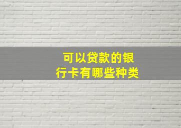 可以贷款的银行卡有哪些种类