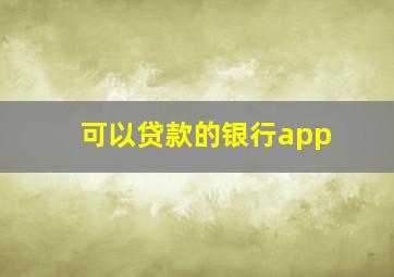 可以贷款的银行app