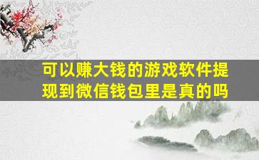 可以赚大钱的游戏软件提现到微信钱包里是真的吗