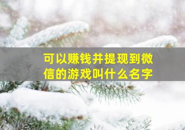 可以赚钱并提现到微信的游戏叫什么名字