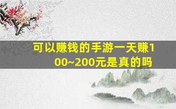 可以赚钱的手游一天赚100~200元是真的吗