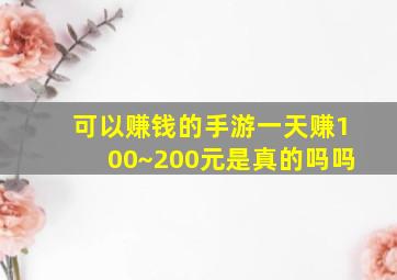 可以赚钱的手游一天赚100~200元是真的吗吗