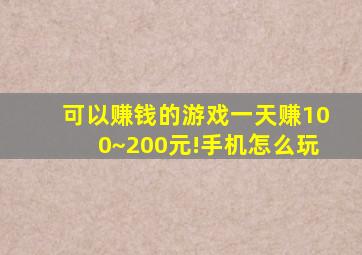 可以赚钱的游戏一天赚100~200元!手机怎么玩