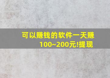 可以赚钱的软件一天赚100~200元!提现