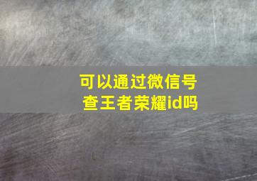 可以通过微信号查王者荣耀id吗