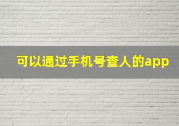 可以通过手机号查人的app