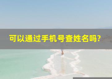 可以通过手机号查姓名吗?