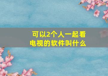 可以2个人一起看电视的软件叫什么