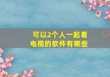 可以2个人一起看电视的软件有哪些