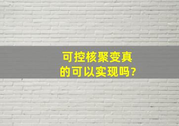 可控核聚变真的可以实现吗?