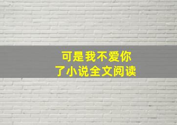 可是我不爱你了小说全文阅读