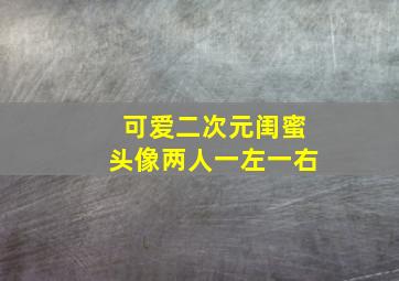 可爱二次元闺蜜头像两人一左一右