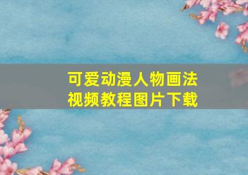 可爱动漫人物画法视频教程图片下载