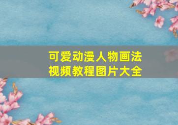 可爱动漫人物画法视频教程图片大全