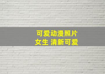 可爱动漫照片女生 清新可爱