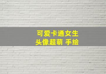 可爱卡通女生头像超萌 手绘