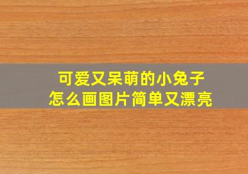 可爱又呆萌的小兔子怎么画图片简单又漂亮