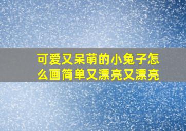 可爱又呆萌的小兔子怎么画简单又漂亮又漂亮