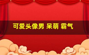 可爱头像男 呆萌 霸气