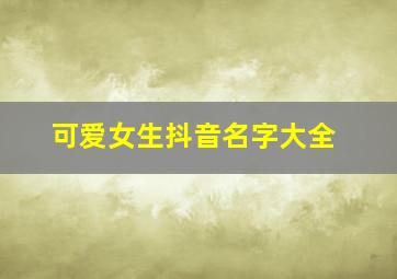 可爱女生抖音名字大全