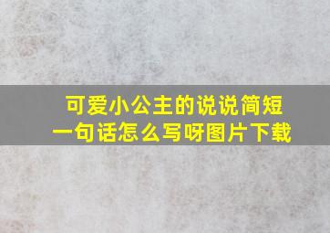 可爱小公主的说说简短一句话怎么写呀图片下载