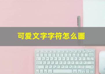 可爱文字字符怎么画