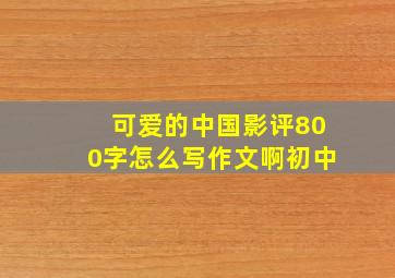 可爱的中国影评800字怎么写作文啊初中